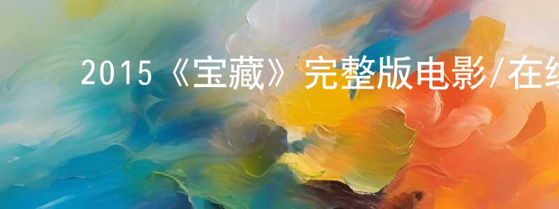 影视迷陈明琼的个人博客,2015《宝藏》完整版电影/在线观看/百度云-美剧天堂